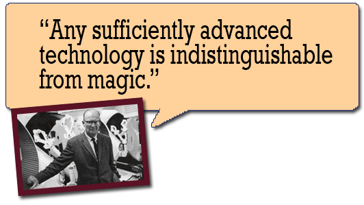 Any sufficiently advanced technology is indistinguishable from magic -- Arthur C. Clarke