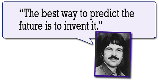 The best way to predict the future is to invent it. --Alan Kay