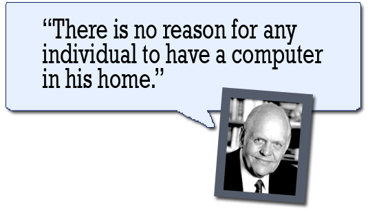 "There is no reason for any individual to have a computer in his home." --Ken Olsen