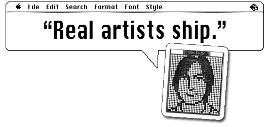 "Real artists ship" -- Steve Jobs
