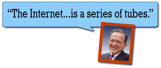 "The Internet is a series of tubes." --Ted Stevens