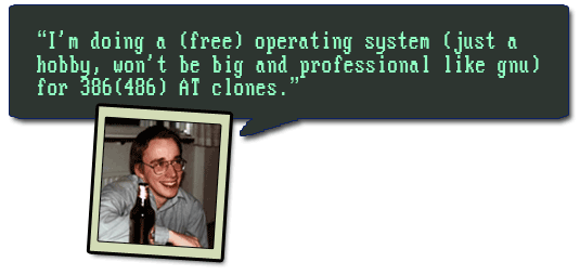 I'm doing a (free) operating system (won't be big and professional like gnu) --Linus Torvalds